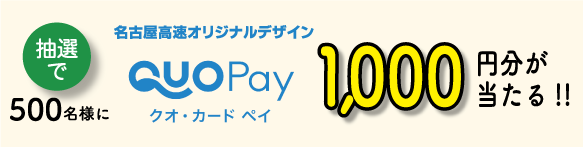 回答された方から抽選で500名様に名古屋高速オリジナルデザインのQUOカードPay1,000円分が当たる!!
