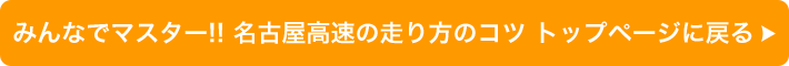 これで安心！名古屋高速の走り方のコツ トップページに戻る